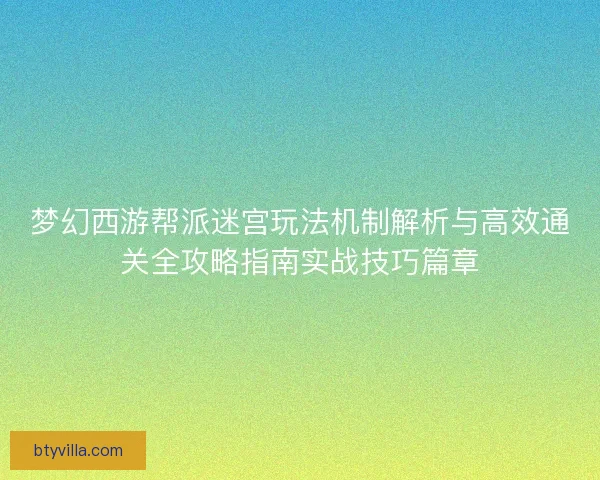 梦幻西游帮派迷宫玩法机制解析与高效通关全攻略指南实战技巧篇章