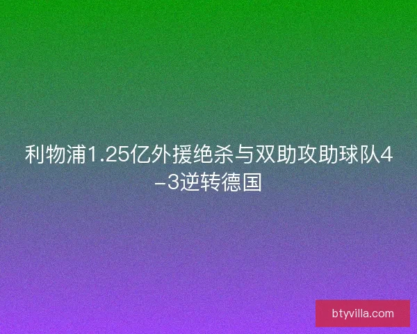 利物浦1.25亿外援绝杀与双助攻助球队4-3逆转德国