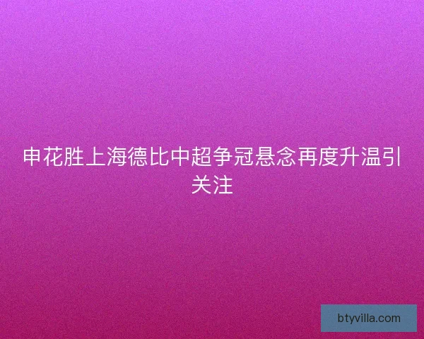 申花胜上海德比中超争冠悬念再度升温引关注