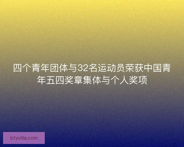 四个青年团体与32名运动员荣获中国青年五四奖章集体与个人奖项